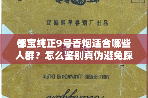 都宝纯正9号香烟适合哪些人群？怎么鉴别真伪避免踩坑？